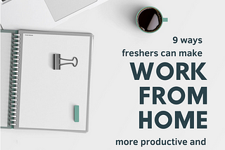 9 Ways Freshers Can Make Work-From-Home More Productive and Less Hectic.