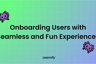 Onboarding Users with Seamless and Fun Experiences