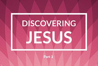 Discovering Jesus Despite Years of Church: Part 2