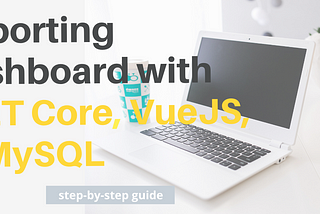 Building a reporting app with ASP.NET Core, VueJS and MySQL