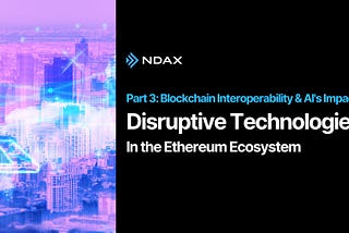 The Most Disruptive Technologies in the Ethereum Ecosystem — Part 3