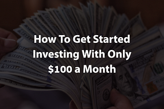 How To Get Started Investing With Only $100 a Month
