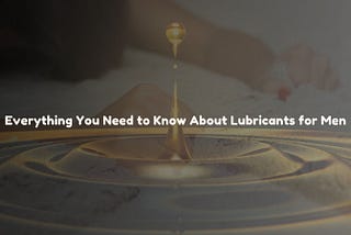 Everything You Need to Know About Lubricants for Men