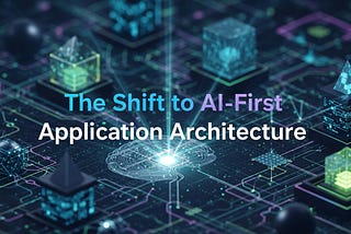 AI-First Application Architecture: Designing Apps with Intelligence at the Core