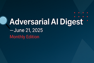 Adversarial AI Digest — June, 2025