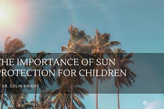 The Importance of Sun Protection for Children — Dr. Colin Knight