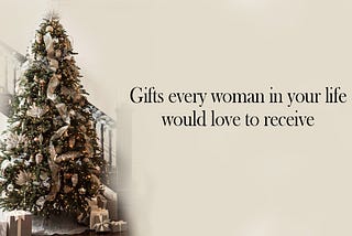 Gifts every woman in your life would love to receive