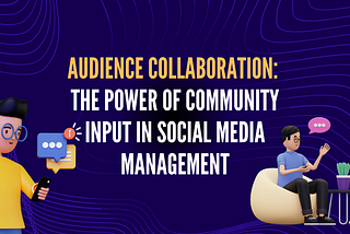 Audience Collaboration: The Power of Community Input in Social Media Management