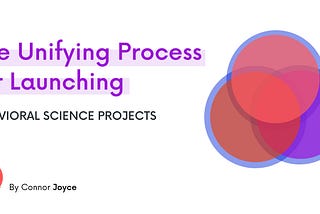 The Unifying Process for Launching Behavioral Science Projects