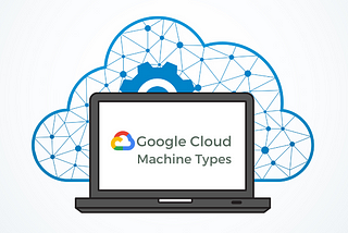 Google Cloud Machine Types Comparison