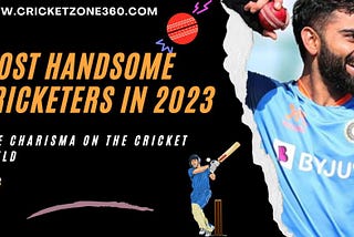 Most Handsome Cricketers Revealed 2023 by cricketzone360