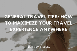 General Travel Tips: How to Maximize Your Travel Experience Anywhere | Jeffrey Nessia | Travel