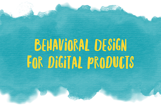 Behavioral Design for digital products to improve the user experience