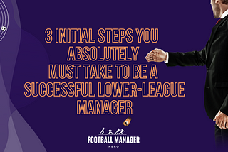 3 Initial Steps You Absolutely Must Take to Be A Successful Lower-League Manager