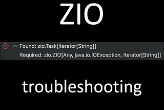 Understanding the “Found ZIO.Task Required ZIO.ZIO” dilemma