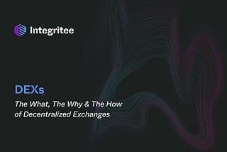 DEXs: The What, The Why & The How of Decentralized Exchanges