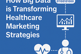 How Big Data is Transforming Healthcare Marketing Strategies
