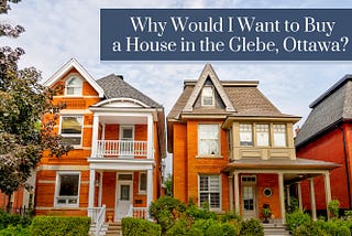 Why Would I Want to Buy a House in the Glebe, Ottawa?