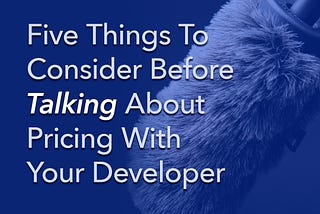 Here Are Five Things To Consider Before Talking About Pricing With Your Developer