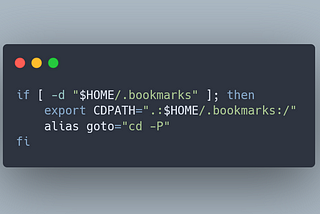 if [ -d “$HOME/.bookmarks” ]; then export CDPATH=”.:$HOME/.bookmarks:/” alias goto=”cd -P” fi