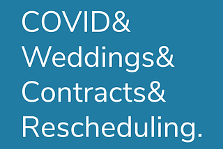 COVID & Weddings & Contracts & Rescheduling