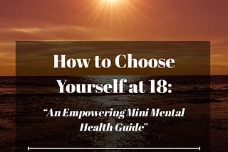 How to Choose Yourself at 18: An Empowering Mini Mental Health Guide