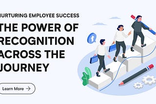 Nurturing Employee Success: The Power of Recognition Across the Journey