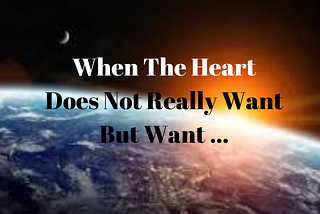 When The Heart Does Not Really Want, But …