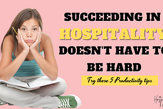 SUCCEEDING IN HOSPITALITY DOESN’T HAVE TO BE HARD!