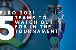 Euro 2021: 5 Teams to watch out for in the Tournament