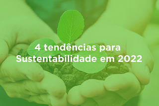 04 tendências para Sustentabilidade em 2022