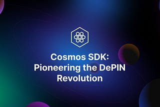 Pioneering the DePIN Revolution with Cosmos SDK