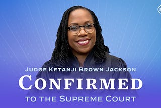 A picture of Justice-Designate Jackson with the White House logo and the words “Judge Kentanji Brown Jackson Confirmed to the Supreme Court”