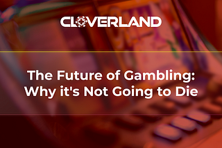 The Future of Gambling: Why it’s Not Going to Die