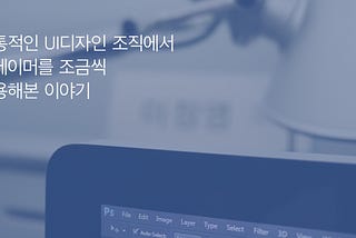 전통적인 UI디자인 조직에서 프레이머를 조금씩 적용해본 이야기