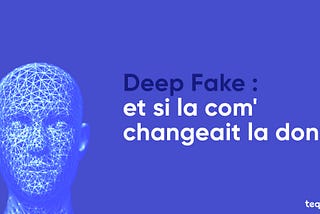 DEEPFAKE : et si la com' changeait la donne ?