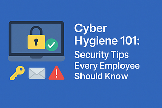 Cyber Hygiene 101: Security Tips Every Employee Should Know