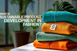What is Sustainable Product Development in Fashion?