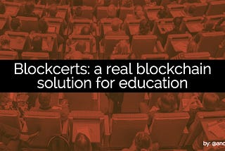 Blockcerts: a real blockchain solution for education.