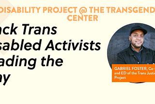 “Black Trans Disables Activists Leading the Way” Gabriel Foster, Co-Founder of the Trans Justice Funding Project.
