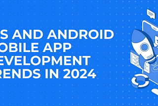iOS and Android Mobile App Development Trends in 2024
