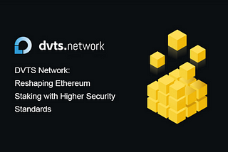 DVTS Network: Reshaping Ethereum Staking with Higher Security Standards