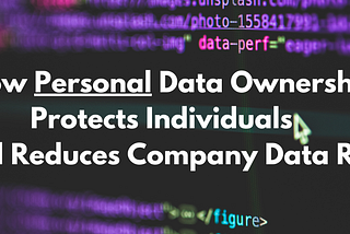 How Personal Data Ownership Protects Individuals and Reduces Company Data Risk