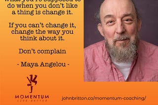 picture of the author with quote form Maya Angelou: ‘What you’re supposed to do when you don’t like a thing is change it. If you can’t change it, change the way you think about it. Don’t complain.`