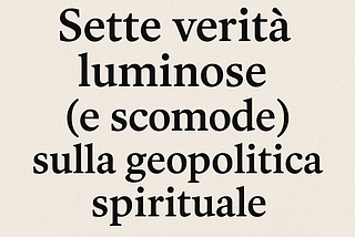 Sette verità luminose (e scomode) sulla geopolitica spirituale