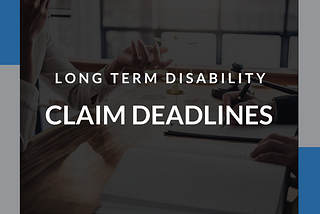 Long Term Disability Claim Deadlines: What You Need to Know