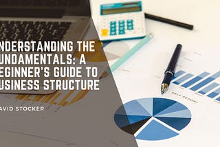 Understanding the Fundamentals: A Beginner’s Guide to Business Structure