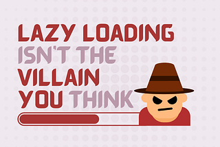 Why Lazy Loading Isn’t the Bad Guy You Think It Is