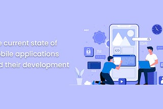 The current state of mobile applications and their development