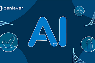 Why AI companies are turning to Zenlayer for enhanced performance and unmatched connectivity
